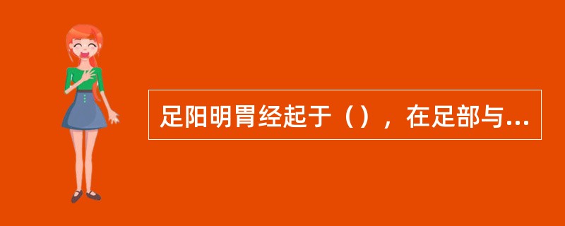 足阳明胃经起于（），在足部与（）相交接。