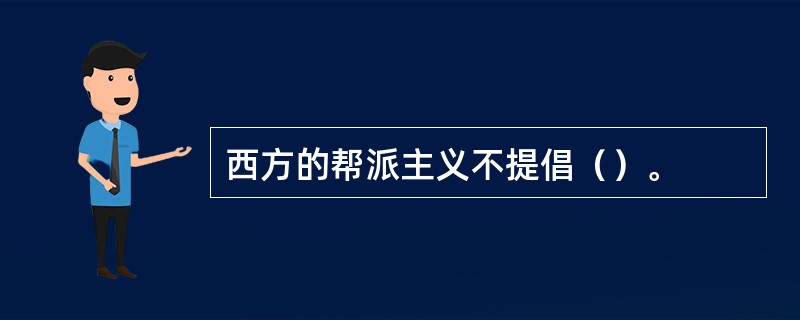 西方的帮派主义不提倡（）。