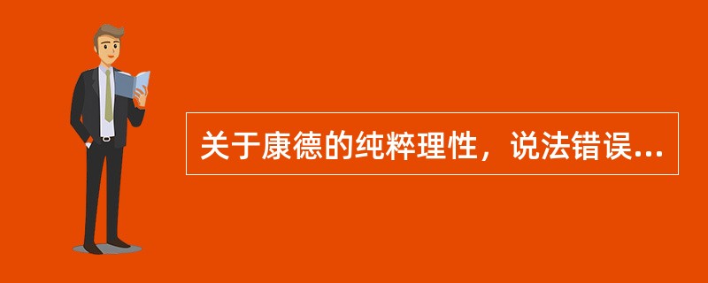 关于康德的纯粹理性，说法错误的是（）。