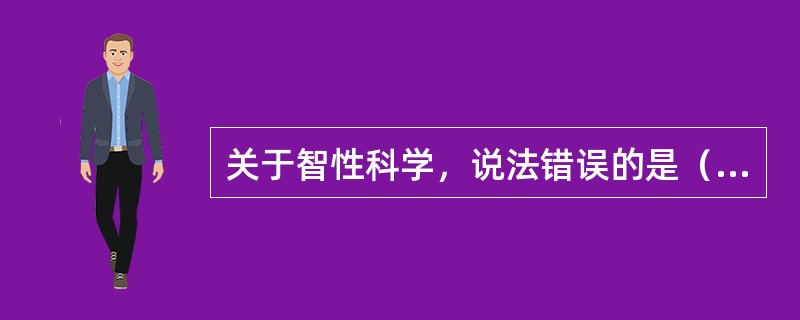 关于智性科学，说法错误的是（）。