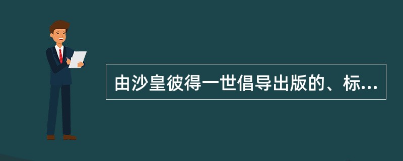 由沙皇彼得一世倡导出版的、标志着俄国近代报业诞生的报纸是（）