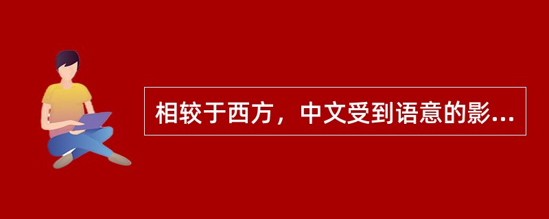 相较于西方，中文受到语意的影响体现于它更具有（）。