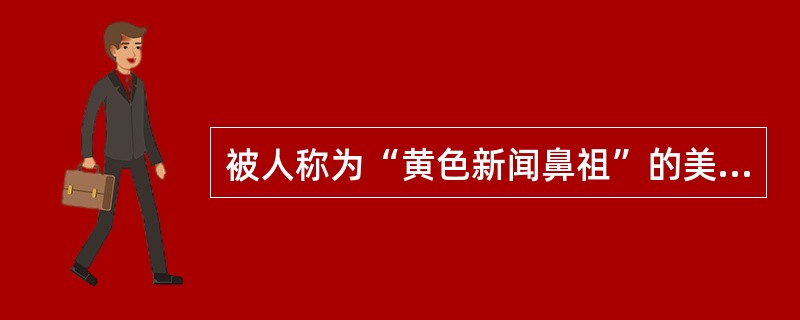 被人称为“黄色新闻鼻祖”的美国报人是（）