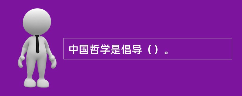 中国哲学是倡导（）。