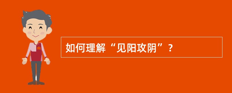 如何理解“见阳攻阴”？