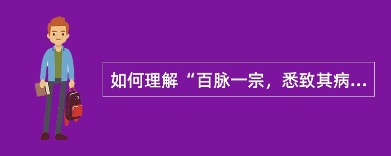 如何理解“百脉一宗，悉致其病”？