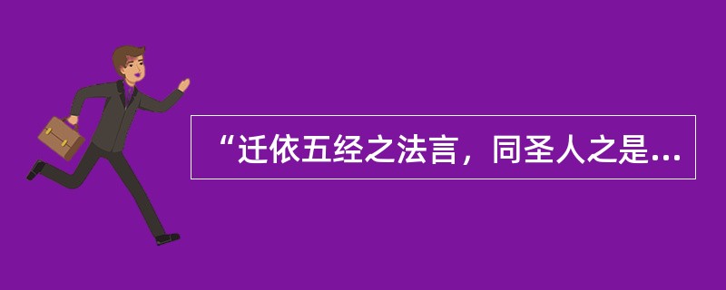 “迁依五经之法言，同圣人之是非。”出自于《礼记》。