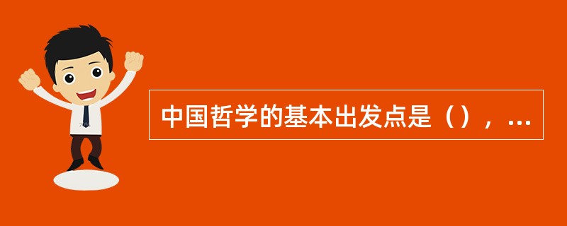 中国哲学的基本出发点是（），西方哲学的基本出发点是（）