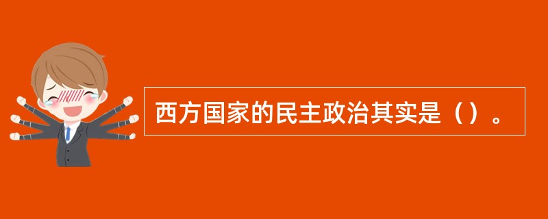 西方国家的民主政治其实是（）。