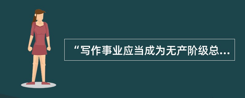 “写作事业应当成为无产阶级总的事业的一部分，成为┅┅巨大的社会民主主义机器的‘齿