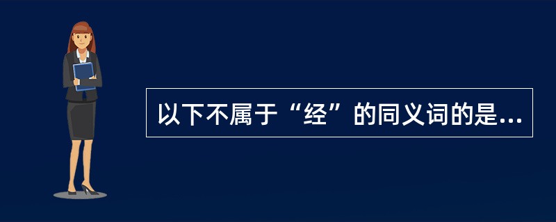 以下不属于“经”的同义词的是（）。