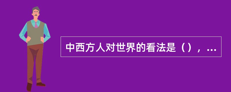 中西方人对世界的看法是（），程度不同的。