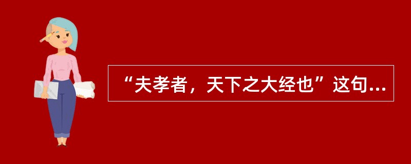 “夫孝者，天下之大经也”这句话出自于（）。