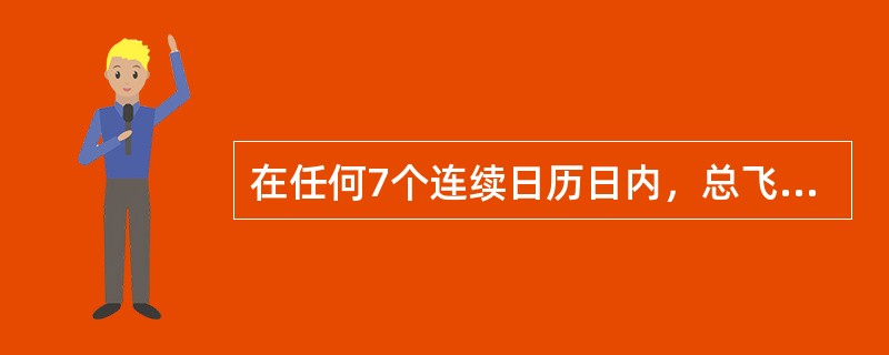 在任何7个连续日历日内，总飞行时间不得超过（）小时。