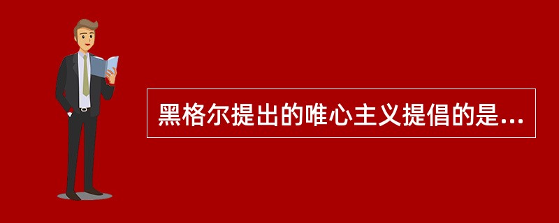 黑格尔提出的唯心主义提倡的是（）。