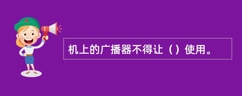 机上的广播器不得让（）使用。