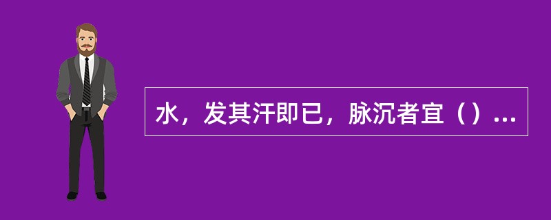 水，发其汗即已，脉沉者宜（），脉浮者宜（）。