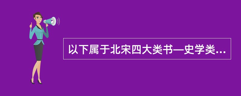 以下属于北宋四大类书―史学类书的是（）。