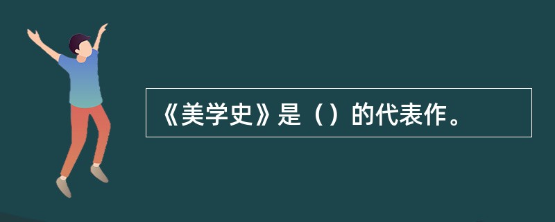 《美学史》是（）的代表作。