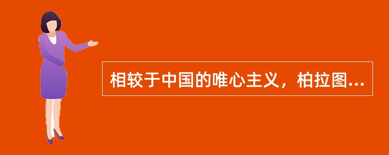 相较于中国的唯心主义，柏拉图的唯心主义强调的是（）。