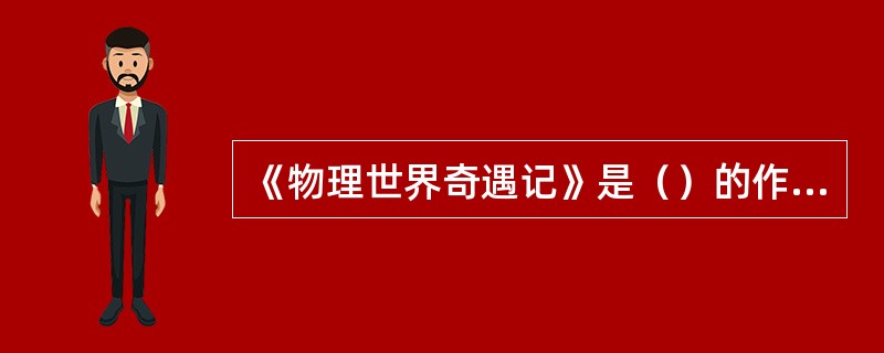 《物理世界奇遇记》是（）的作品。