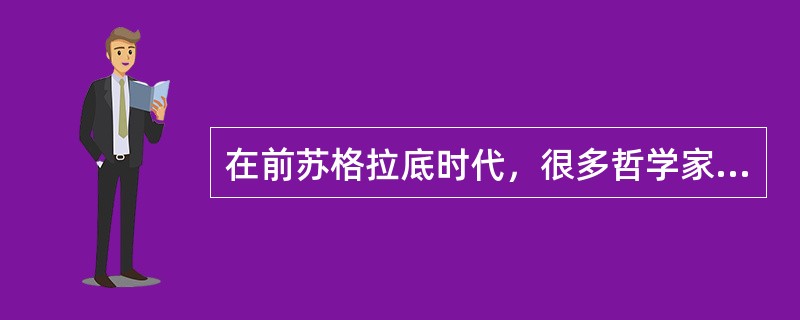 在前苏格拉底时代，很多哲学家都是自然科学家。