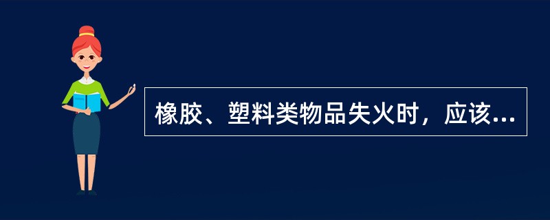 橡胶、塑料类物品失火时，应该使用（）灭火。