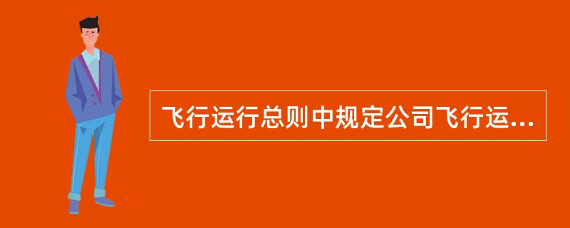 飞行运行总则中规定公司飞行运行的基本方针是（）。