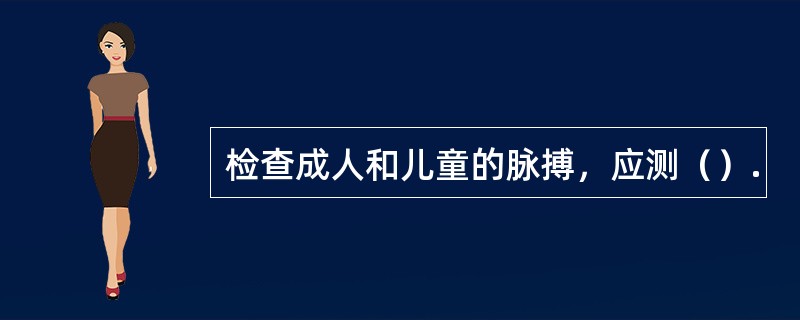 检查成人和儿童的脉搏，应测（）.