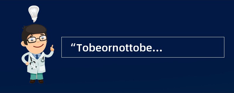 “Tobeornottobe”这句话出自于（）。