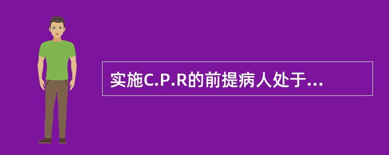 实施C.P.R的前提病人处于（）状态.