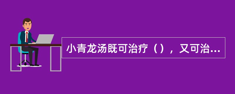 小青龙汤既可治疗（），又可治疗（）。