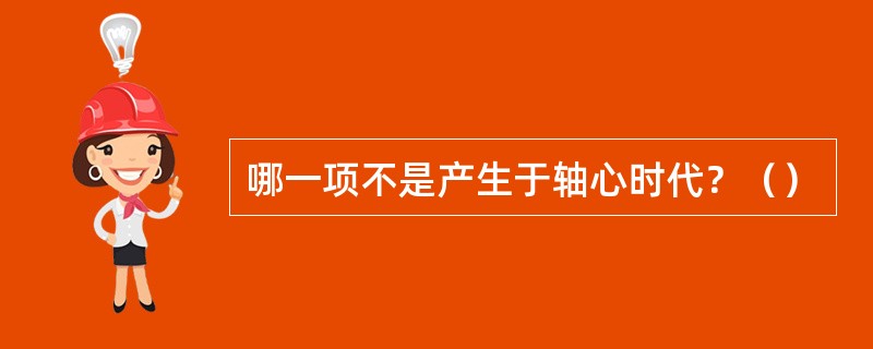 哪一项不是产生于轴心时代？（）