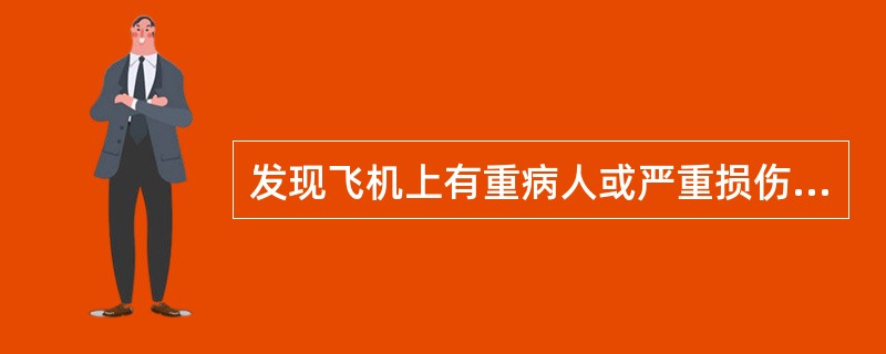 发现飞机上有重病人或严重损伤病人时，乘务员应该（）.