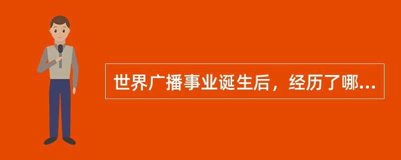 世界广播事业诞生后，经历了哪几个发展阶段？