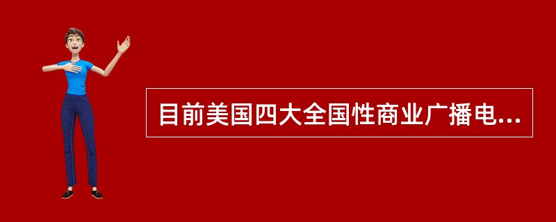 目前美国四大全国性商业广播电视公司是（）
