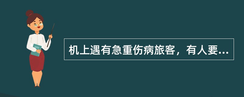 机上遇有急重伤病旅客，有人要求打开并使用应急医疗箱时，必须（）.