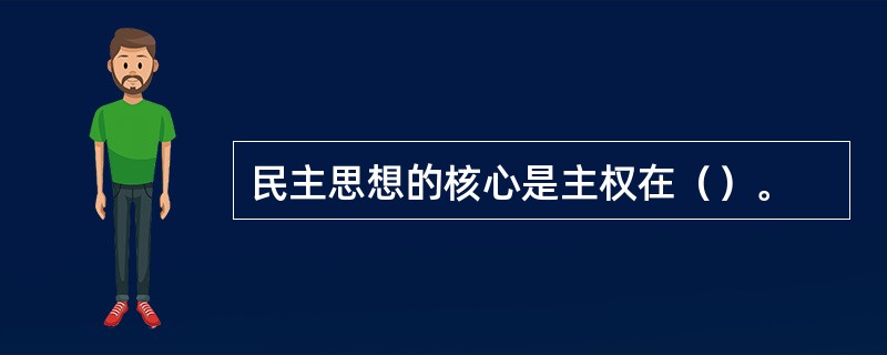 民主思想的核心是主权在（）。