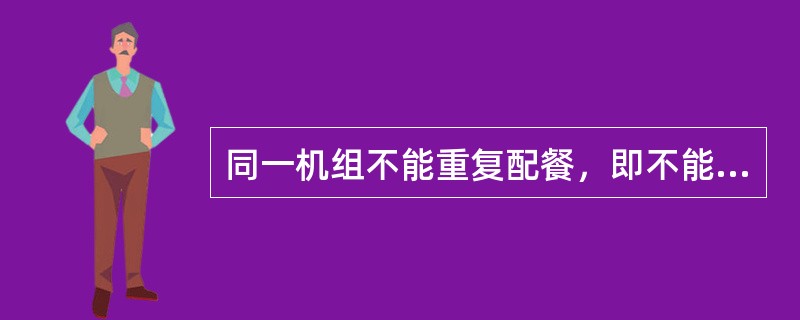 同一机组不能重复配餐，即不能在同一时间段使用两顿餐食，不能在地面和机上重复配餐，