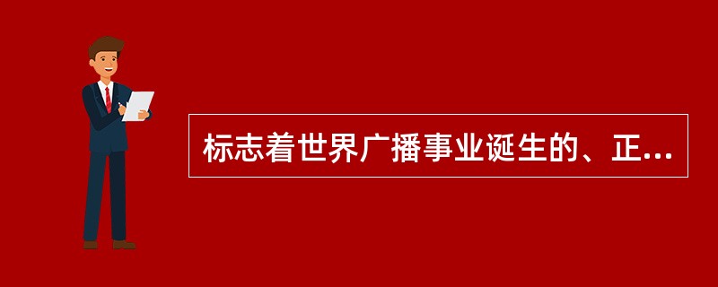 标志着世界广播事业诞生的、正式的电台广播开始于（）