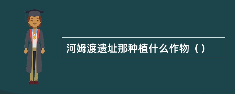 河姆渡遗址那种植什么作物（）