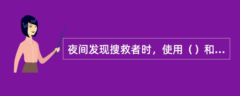 夜间发现搜救者时，使用（）和（）发出求救信号。