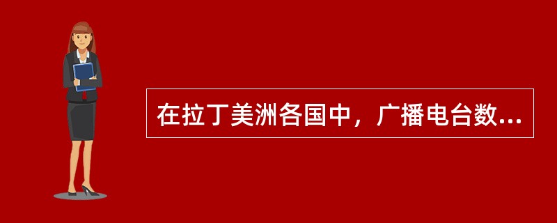 在拉丁美洲各国中，广播电台数量位居世界前列的是（）