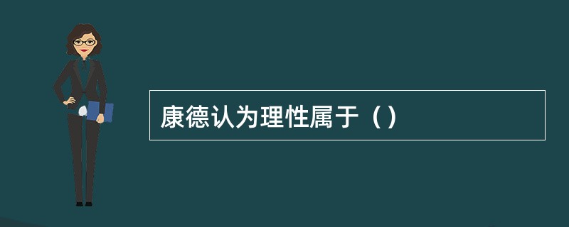 康德认为理性属于（）