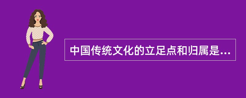 中国传统文化的立足点和归属是什么（）