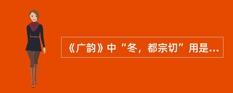 《广韵》中“冬，都宗切”用是（）注音方式。