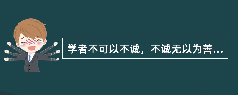 学者不可以不诚，不诚无以为善，不诚无以为君子是（）的话