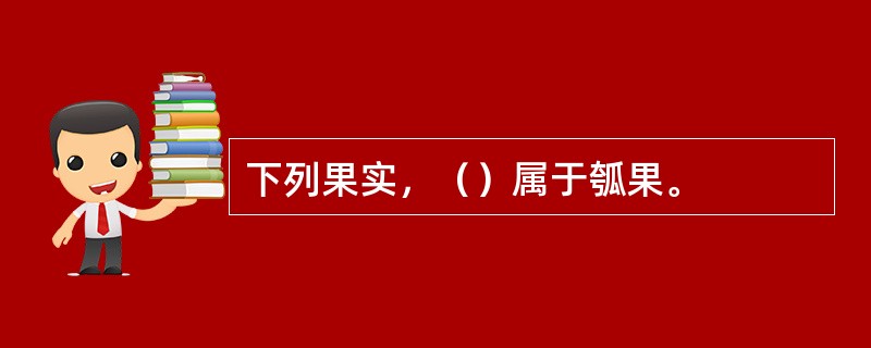 下列果实，（）属于瓠果。