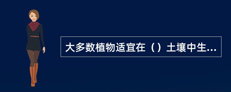 大多数植物适宜在（）土壤中生长。