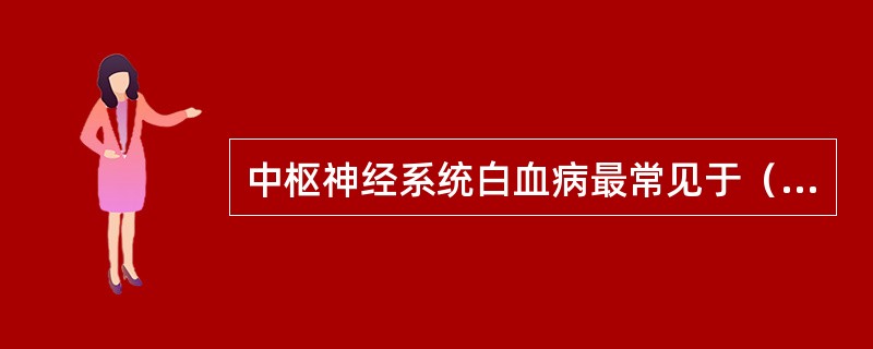 中枢神经系统白血病最常见于（）皮肤损害和口腔黏膜病变最常见于（）绿色瘤最常见于（